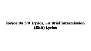 Royce Da 5’9″ Lyrics, …a Brief Intermission (Skit) Lyrics