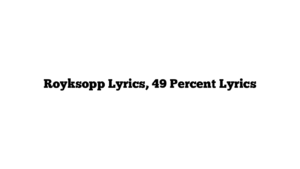 Royksopp Lyrics, 49 Percent Lyrics