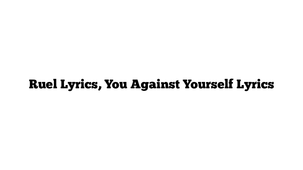 Ruel Lyrics, You Against Yourself Lyrics