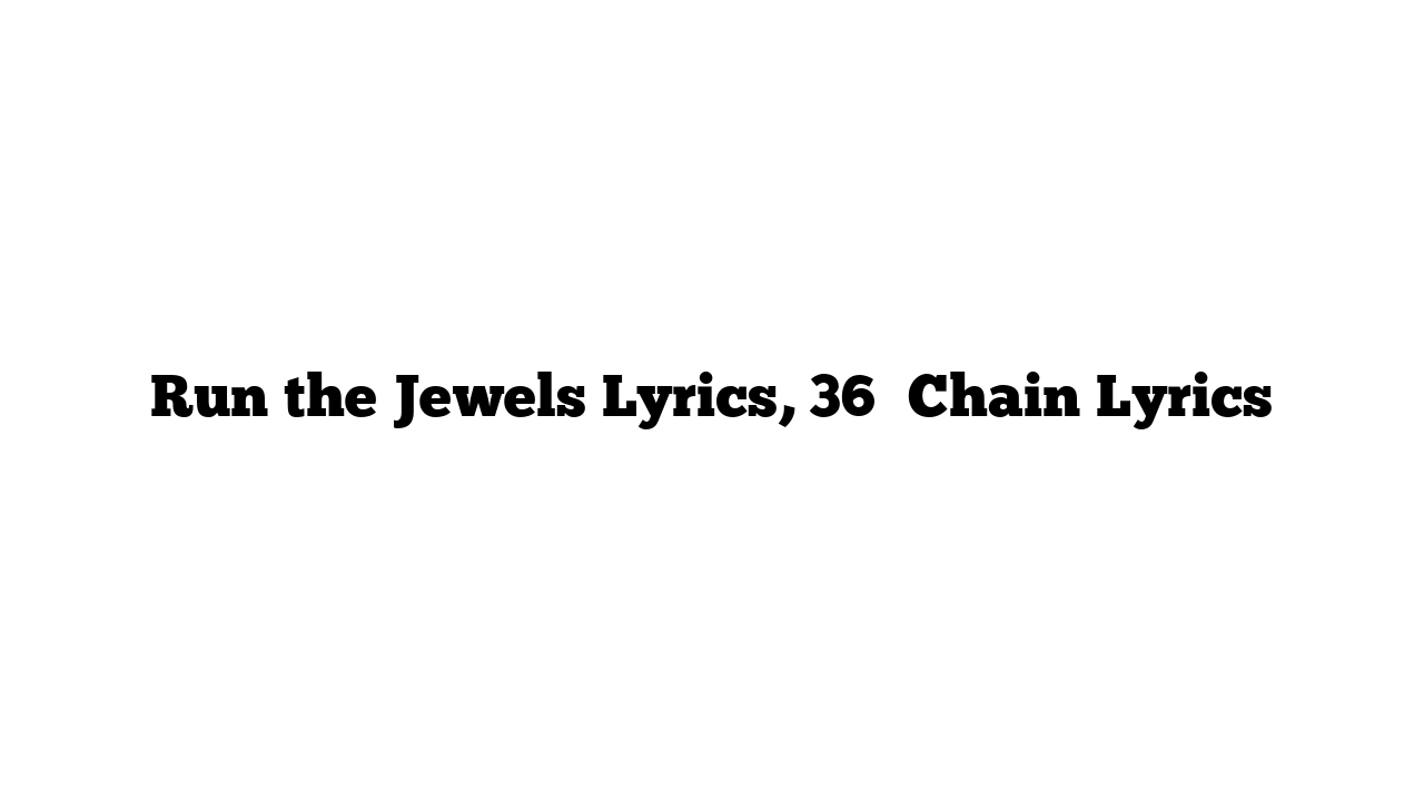 Run the Jewels Lyrics, 36″ Chain Lyrics