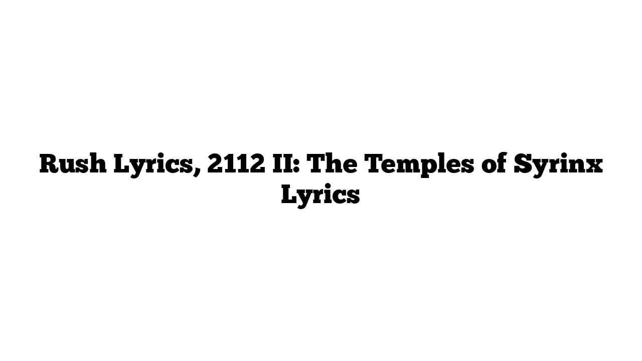 Rush Lyrics, 2112 II: The Temples of Syrinx Lyrics