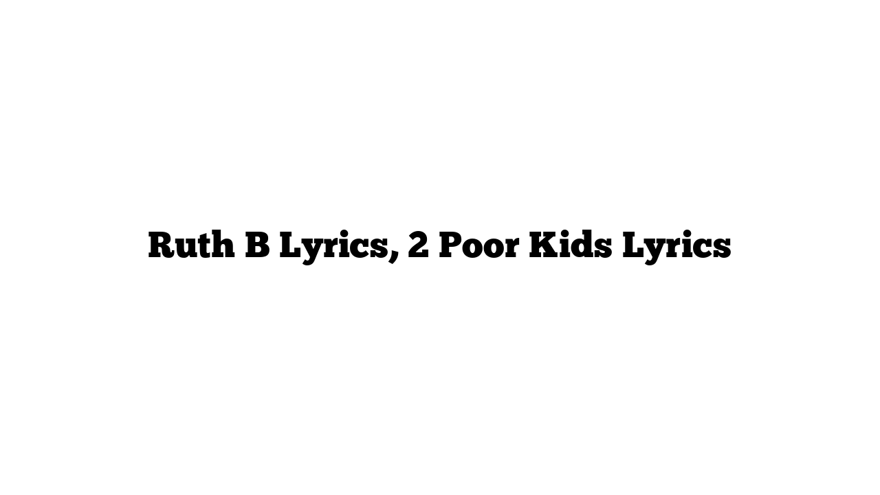 Ruth B Lyrics, 2 Poor Kids Lyrics