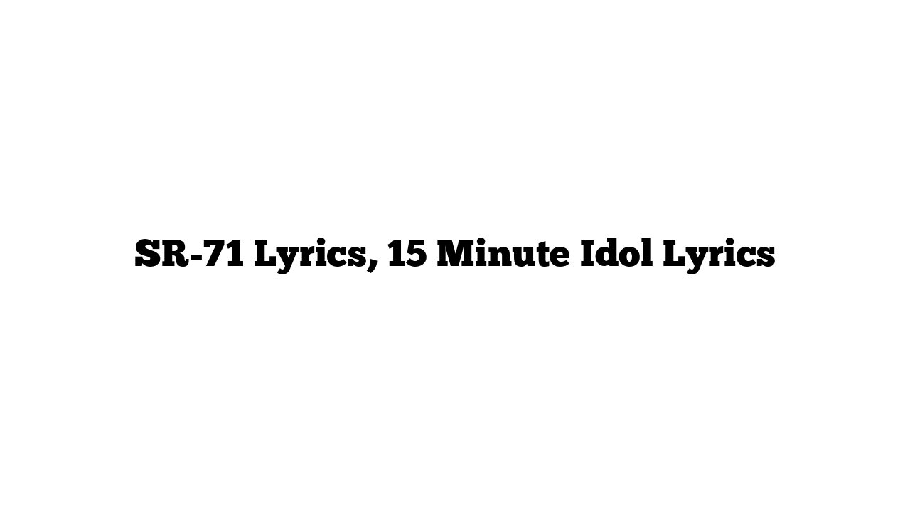 SR-71 Lyrics, 15 Minute Idol Lyrics