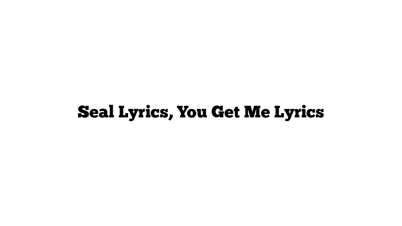 Seal Lyrics, You Get Me Lyrics