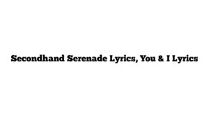 Secondhand Serenade Lyrics, You & I Lyrics