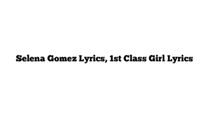 Selena Gomez Lyrics, 1st Class Girl Lyrics