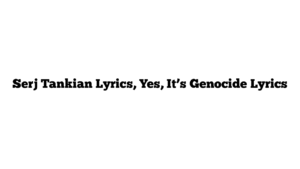 Serj Tankian Lyrics, Yes, It’s Genocide Lyrics