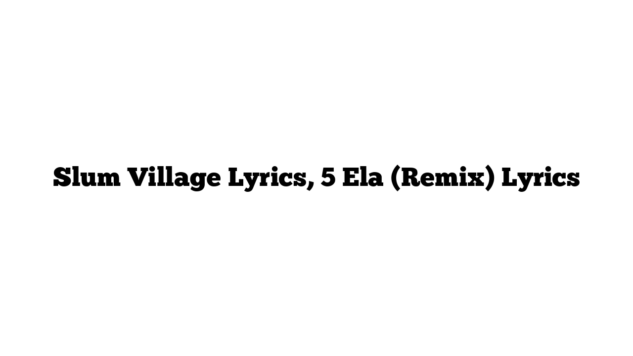 Slum Village Lyrics, 5 Ela (Remix) Lyrics