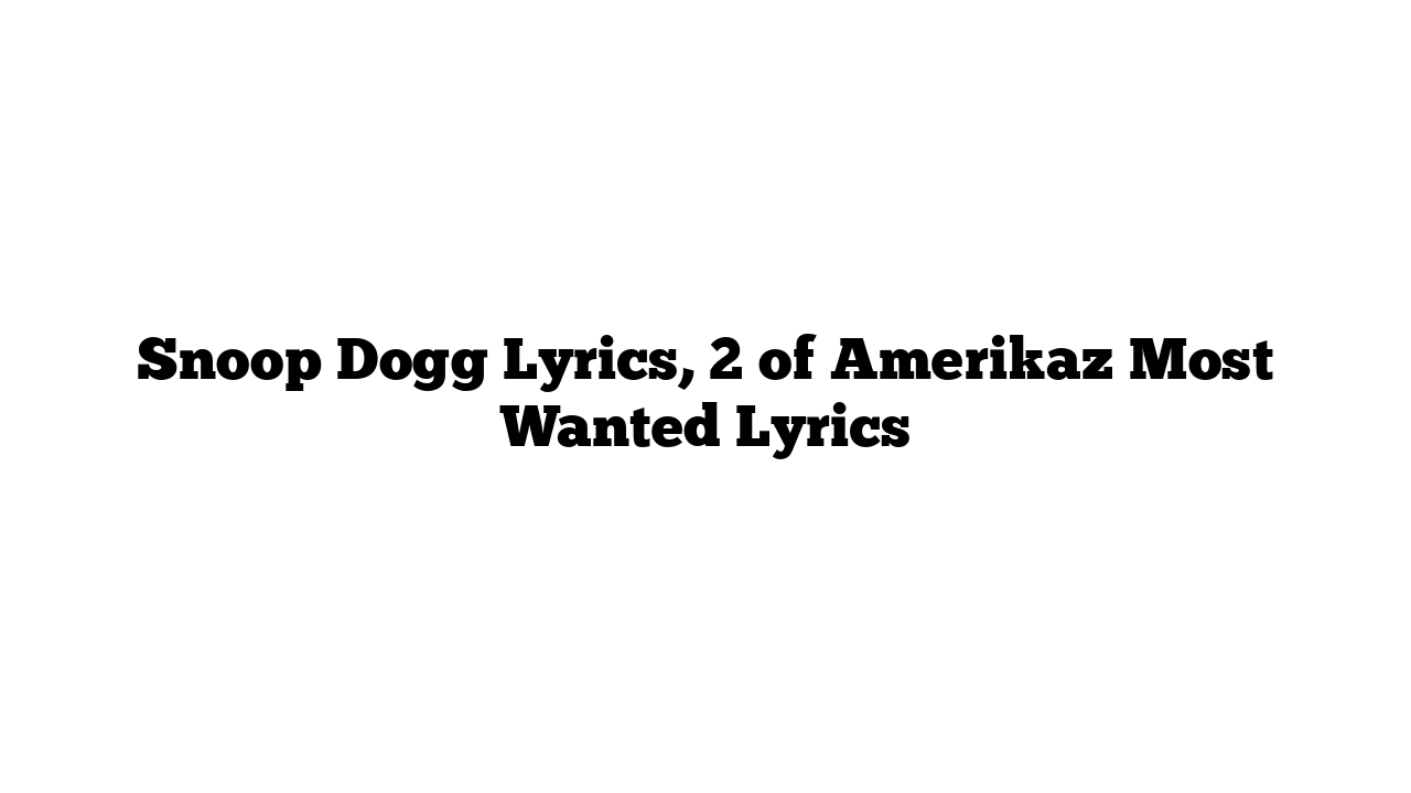 Snoop Dogg Lyrics, 2 of Amerikaz Most Wanted Lyrics