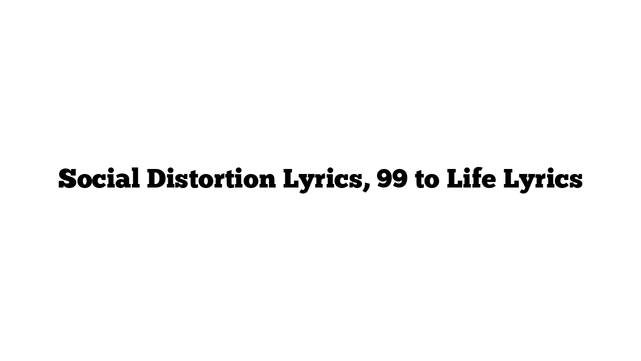 Social Distortion Lyrics, 99 to Life Lyrics