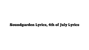 Soundgarden Lyrics, 4th of July Lyrics