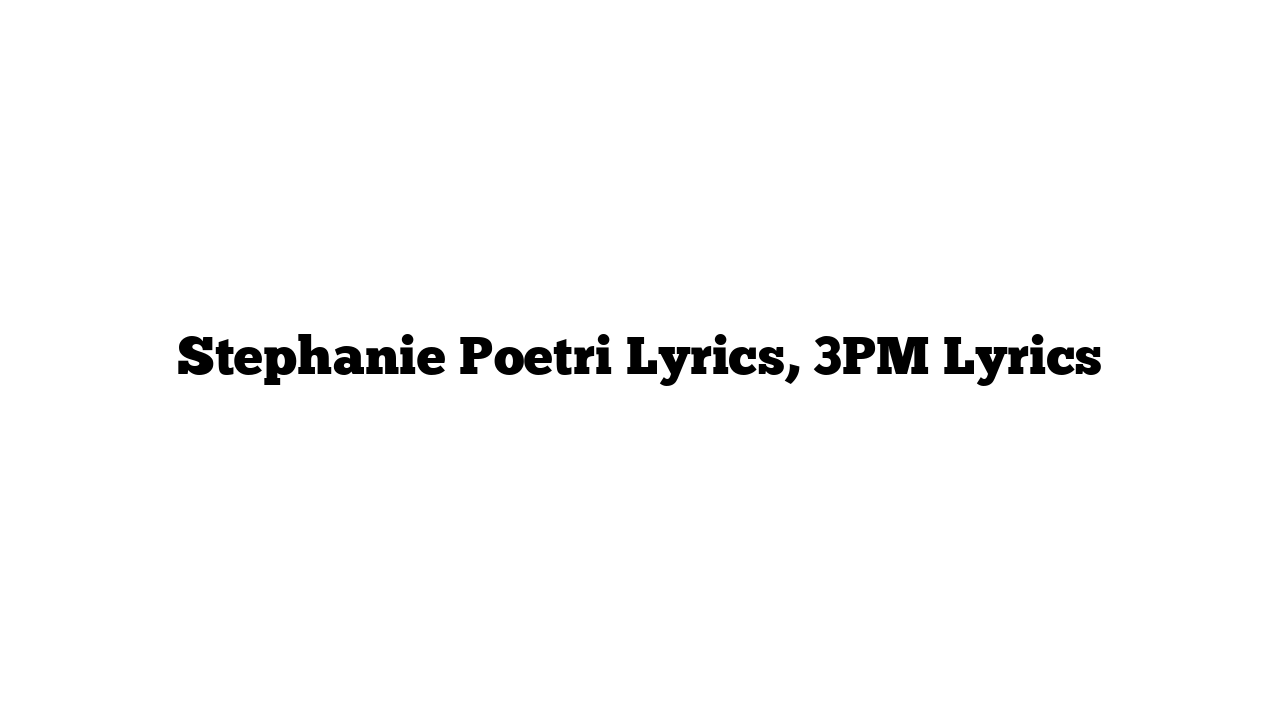 Stephanie Poetri Lyrics, 3PM Lyrics