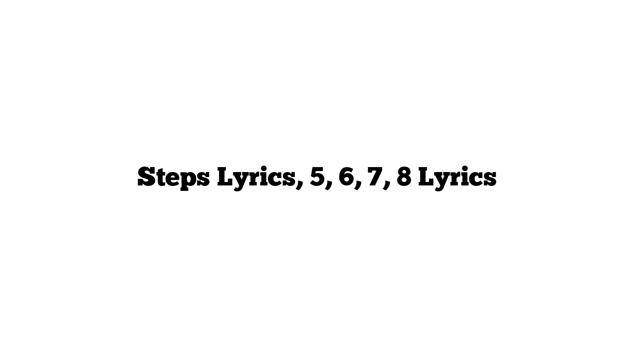 Steps Lyrics, 5, 6, 7, 8 Lyrics