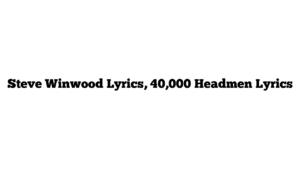 Steve Winwood Lyrics, 40,000 Headmen Lyrics