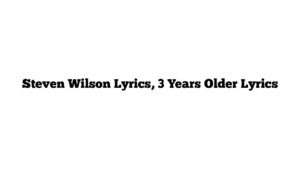 Steven Wilson Lyrics, 3 Years Older Lyrics