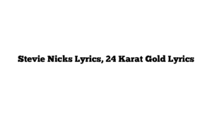 Stevie Nicks Lyrics, 24 Karat Gold Lyrics