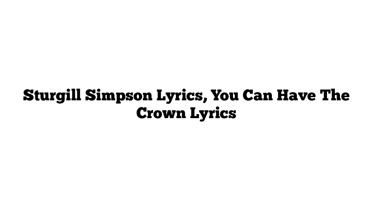 Sturgill Simpson Lyrics, You Can Have The Crown Lyrics