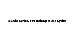 Suede Lyrics, You Belong to Me Lyrics