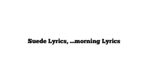 Suede Lyrics, …morning Lyrics