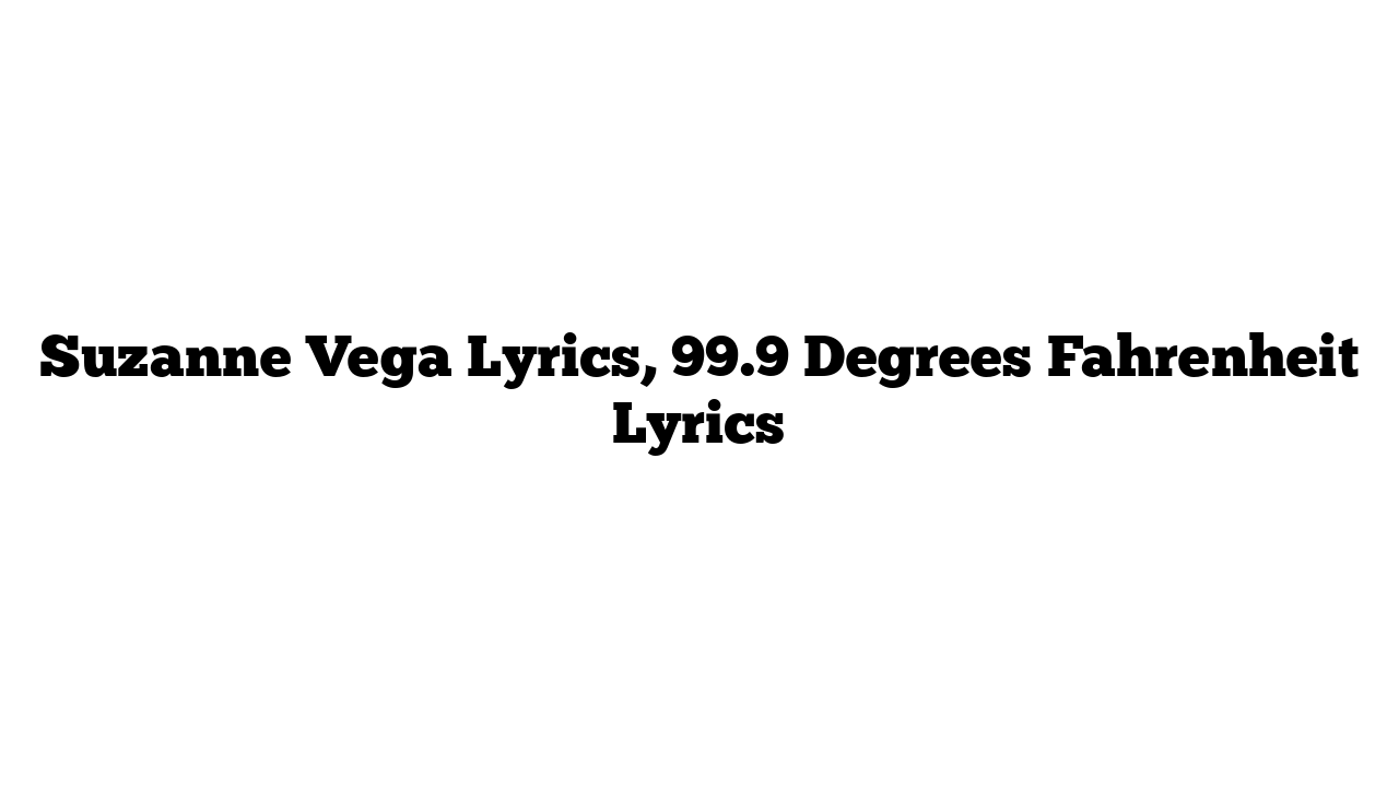 Suzanne Vega Lyrics, 99.9 Degrees Fahrenheit Lyrics