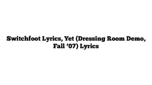 Switchfoot Lyrics, Yet (Dressing Room Demo, Fall ’07) Lyrics