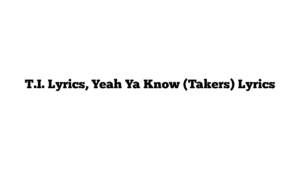 T.I. Lyrics, Yeah Ya Know (Takers) Lyrics