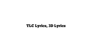 TLC Lyrics, 3D Lyrics