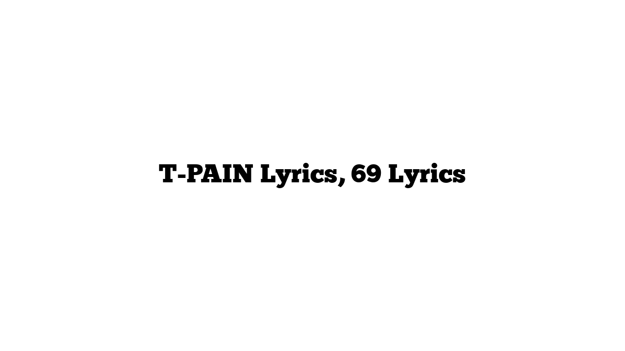 T-PAIN Lyrics, 69 Lyrics