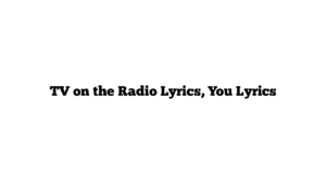 TV on the Radio Lyrics, You Lyrics