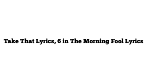 Take That Lyrics, 6 in The Morning Fool Lyrics