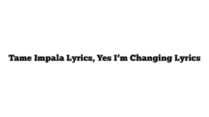 Tame Impala Lyrics, Yes I’m Changing Lyrics