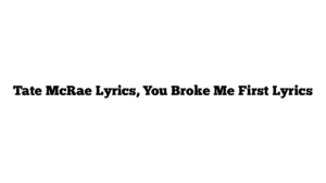 Tate McRae Lyrics, You Broke Me First Lyrics