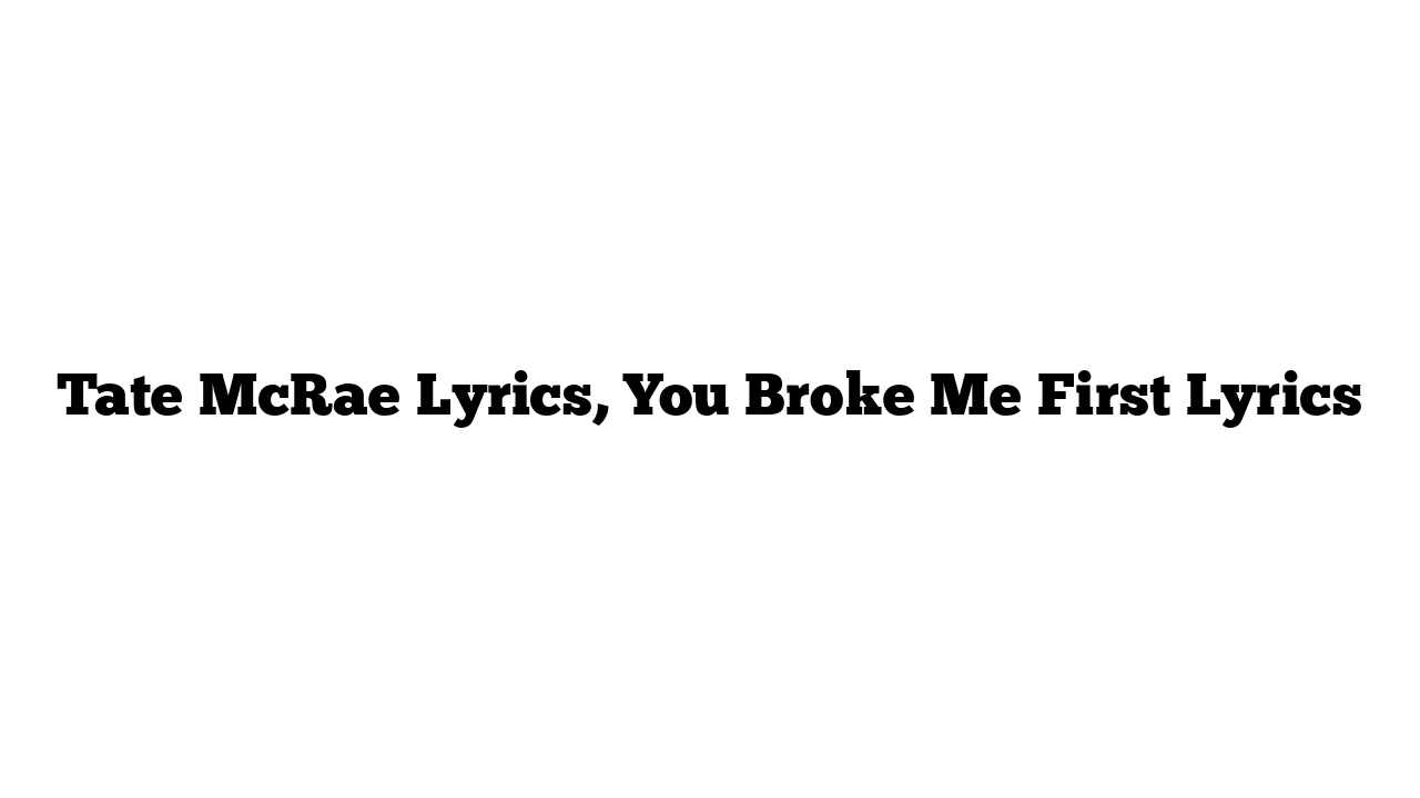 Tate McRae Lyrics, You Broke Me First Lyrics