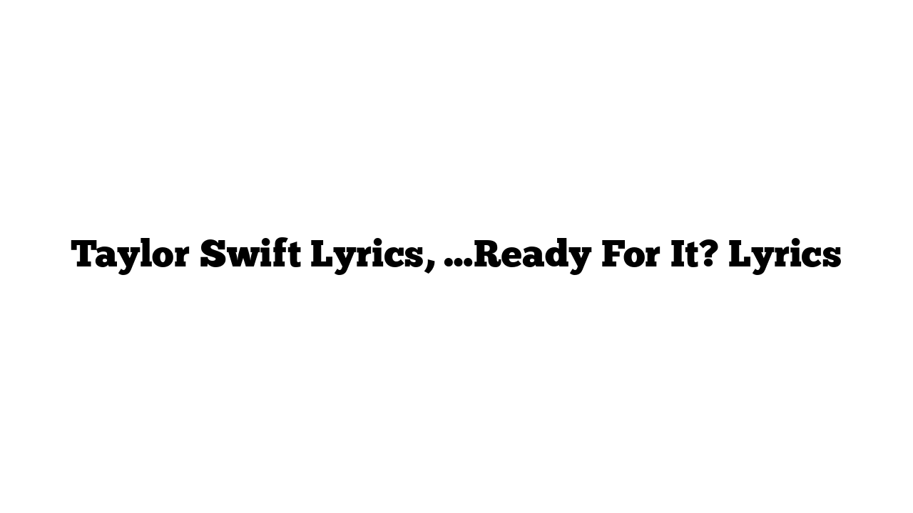 Taylor Swift Lyrics, …Ready For It? Lyrics