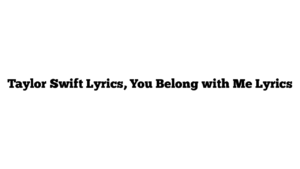 Taylor Swift Lyrics, You Belong with Me Lyrics