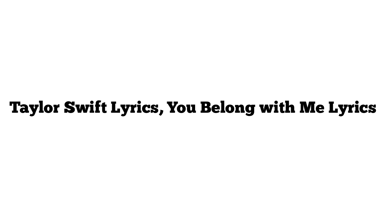 Taylor Swift Lyrics, You Belong with Me Lyrics