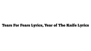 Tears For Fears Lyrics, Year of The Knife Lyrics