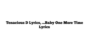 Tenacious D Lyrics, …Baby One More Time Lyrics