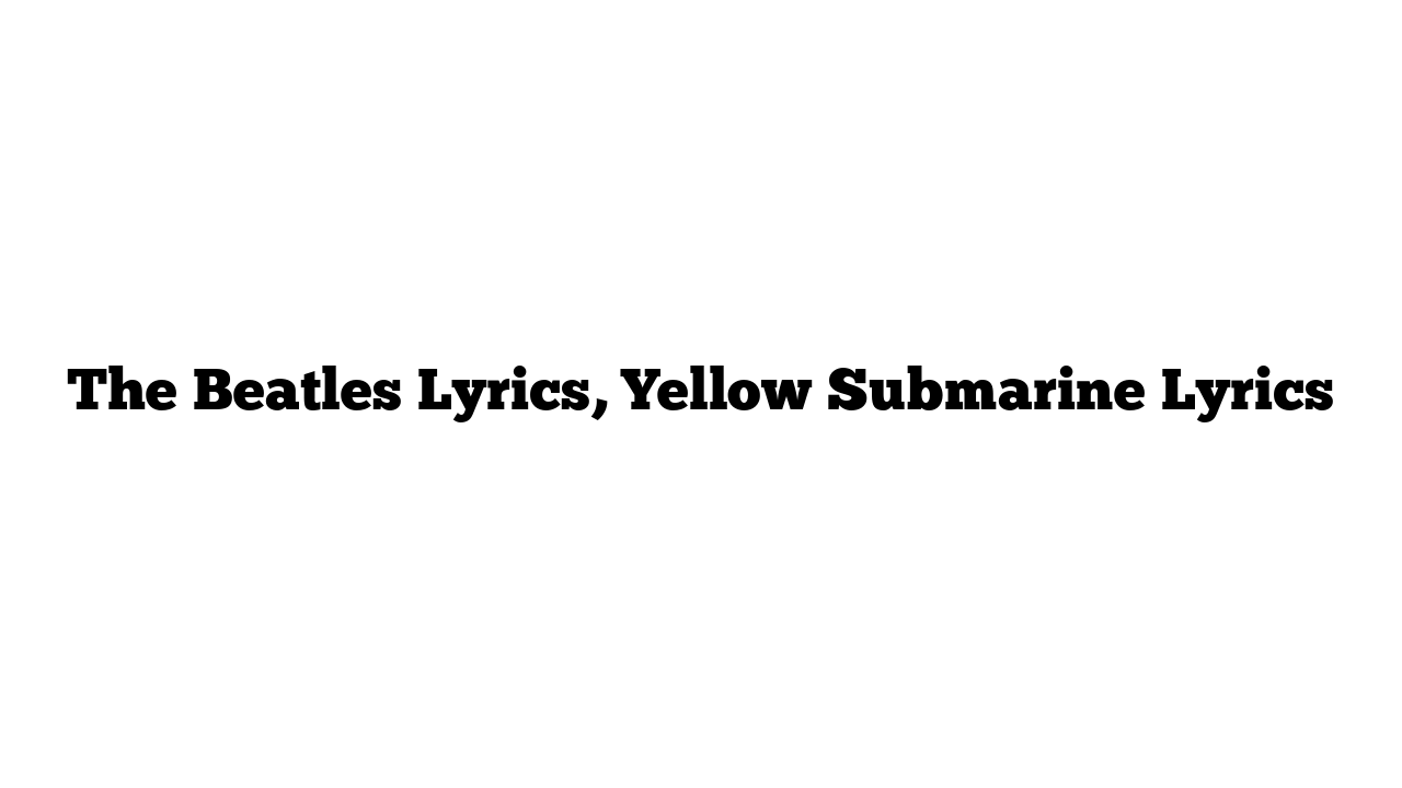 The Beatles Lyrics, Yellow Submarine Lyrics