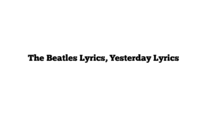 The Beatles Lyrics, Yesterday Lyrics