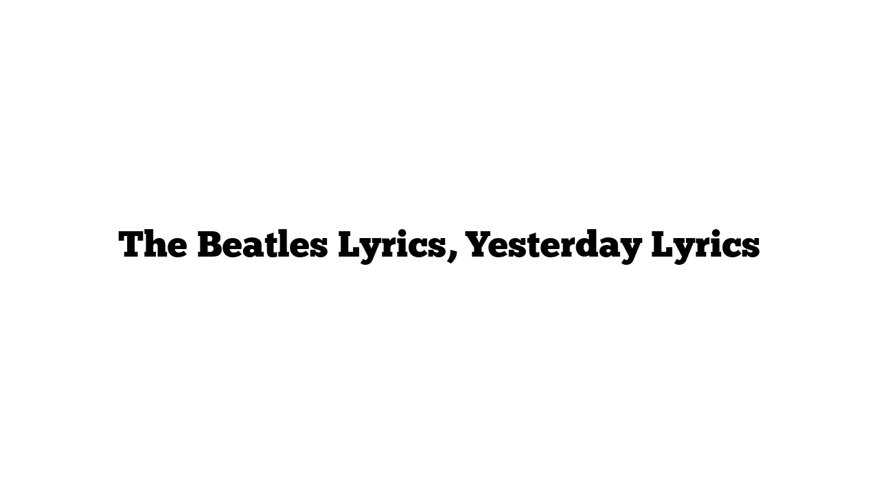 The Beatles Lyrics, Yesterday Lyrics