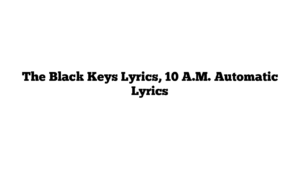 The Black Keys Lyrics, 10 A.M. Automatic Lyrics