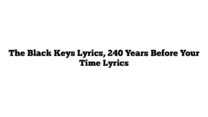 The Black Keys Lyrics, 240 Years Before Your Time Lyrics