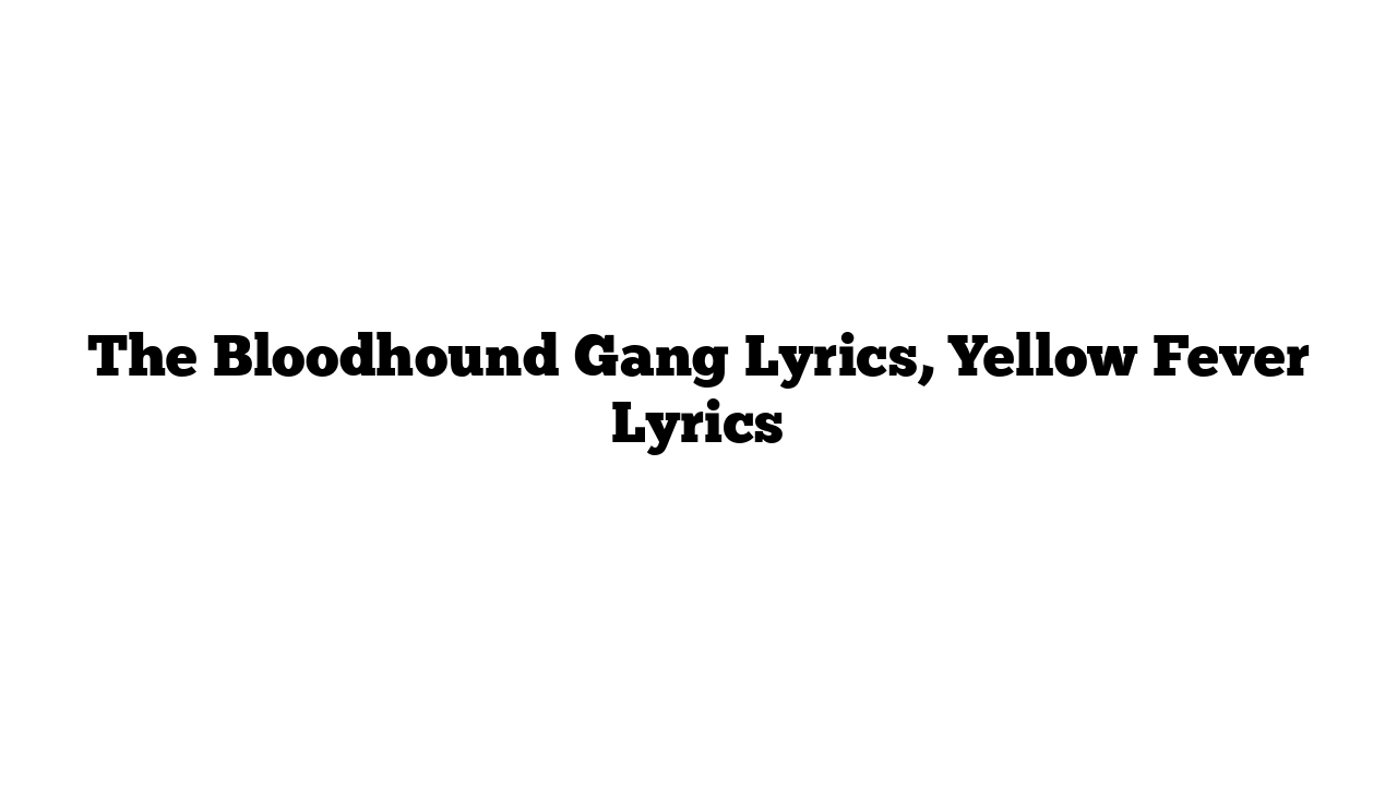 The Bloodhound Gang Lyrics, Yellow Fever Lyrics