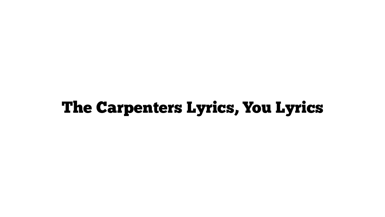 The Carpenters Lyrics, You Lyrics