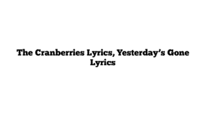 The Cranberries Lyrics, Yesterday’s Gone Lyrics