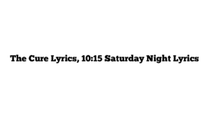 The Cure Lyrics, 10:15 Saturday Night Lyrics