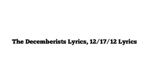 The Decemberists Lyrics, 12/17/12 Lyrics