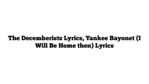 The Decemberists Lyrics, Yankee Bayonet (I Will Be Home then) Lyrics