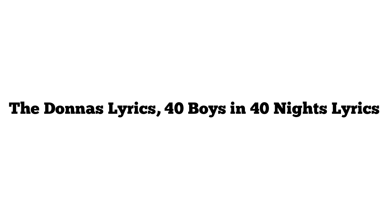 The Donnas Lyrics, 40 Boys in 40 Nights Lyrics